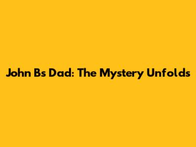 John B's Dad: The Mystery Unfolds