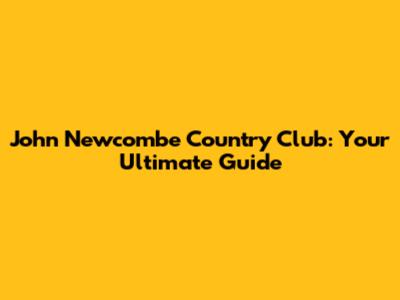 John Newcombe Country Club: Your Ultimate Guide
