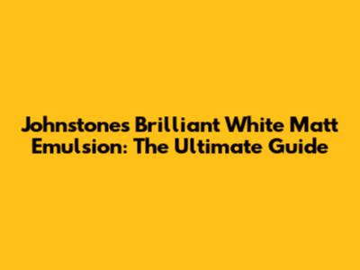 Johnstone's Brilliant White Matt Emulsion: The Ultimate Guide
