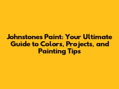 Johnstone's Paint: Your Ultimate Guide to Colors, Projects, and Painting Tips