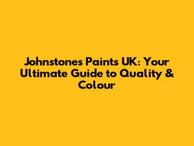 Johnstone's Paints UK: Your Ultimate Guide to Quality & Colour