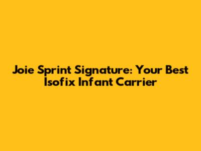 Joie Sprint Signature: Your Best Isofix Infant Carrier