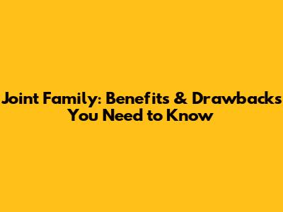Joint Family: Benefits & Drawbacks You Need to Know