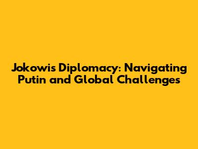 Jokowi's Diplomacy: Navigating Putin and Global Challenges