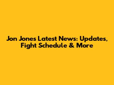 Jon Jones Latest News: Updates, Fight Schedule & More