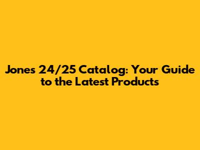 Jones 24/25 Catalog: Your Guide to the Latest Products