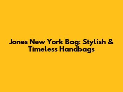 Jones New York Bag: Stylish & Timeless Handbags