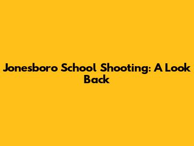 Jonesboro School Shooting: A Look Back