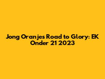 Jong Oranje's Road to Glory: EK Onder 21 2023