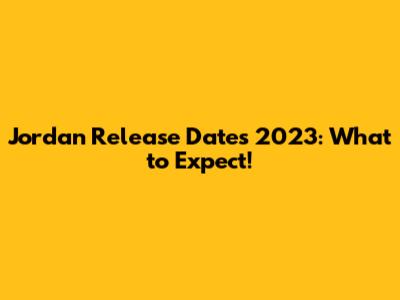 Jordan Release Dates 2023: What to Expect!