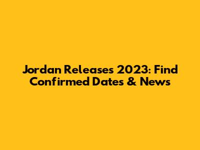 Jordan Releases 2023: Find Confirmed Dates & News