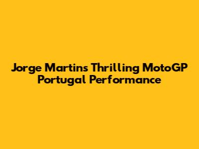 Jorge Martin's Thrilling MotoGP Portugal Performance
