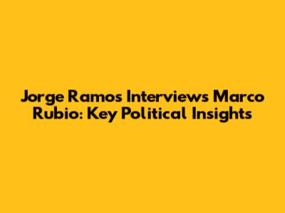 Jorge Ramos Interviews Marco Rubio: Key Political Insights