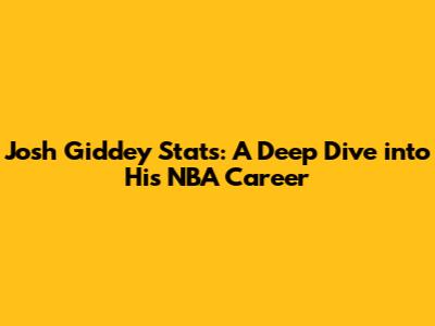 Josh Giddey Stats: A Deep Dive into His NBA Career