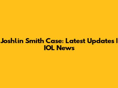 Joshlin Smith Case: Latest Updates | IOL News