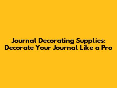 Journal Decorating Supplies: Decorate Your Journal Like a Pro