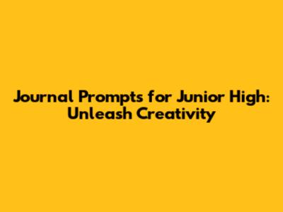 Journal Prompts for Junior High: Unleash Creativity