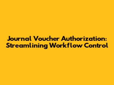 Journal Voucher Authorization: Streamlining Workflow Control