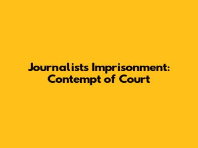 Journalist's Imprisonment: Contempt of Court