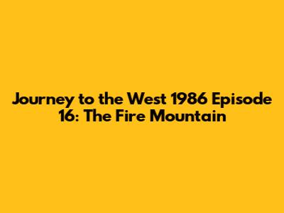 Journey to the West 1986 Episode 16: The Fire Mountain