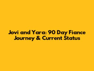 Jovi and Yara: 90 Day Fiance Journey & Current Status