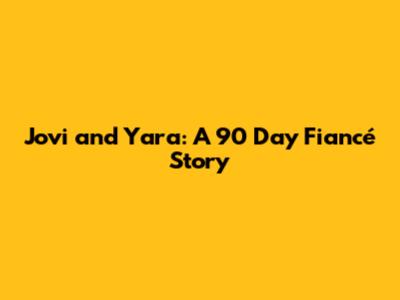 Jovi and Yara: A 90 Day Fiancé Story