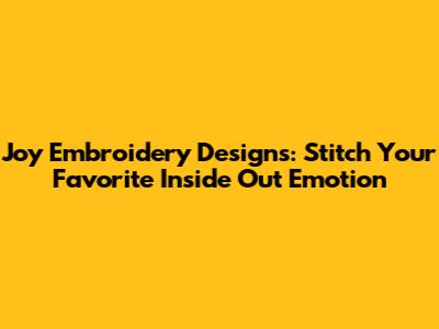Joy Embroidery Designs: Stitch Your Favorite Inside Out Emotion