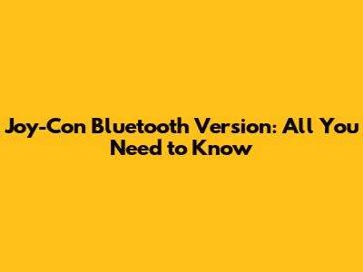 Joy-Con Bluetooth Version: All You Need to Know