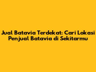 Jual Batavia Terdekat: Cari Lokasi Penjual Batavia di Sekitarmu