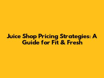 Juice Shop Pricing Strategies: A Guide for Fit & Fresh