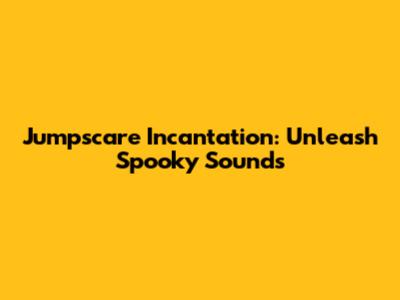 Jumpscare Incantation: Unleash Spooky Sounds