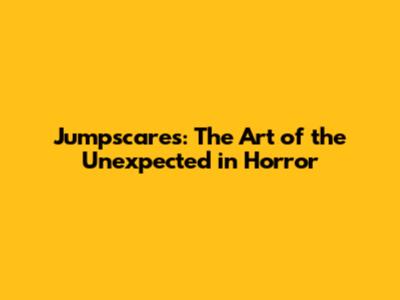 Jumpscares: The Art of the Unexpected in Horror