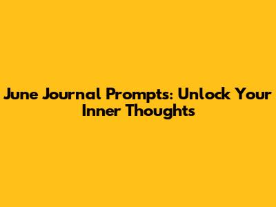 June Journal Prompts: Unlock Your Inner Thoughts