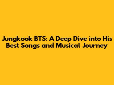 Jungkook BTS: A Deep Dive into His Best Songs and Musical Journey