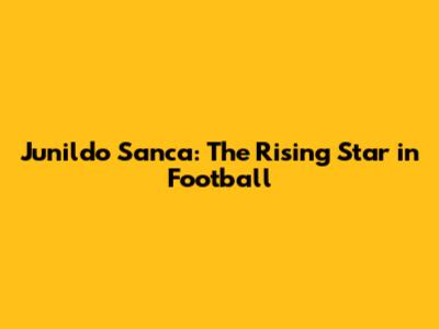 Junildo Sanca: The Rising Star in Football