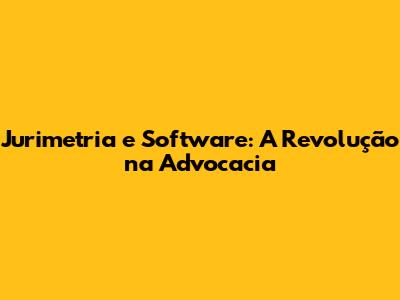 Jurimetria e Software: A Revolução na Advocacia