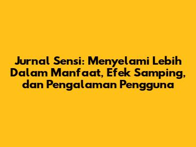 Jurnal Sensi: Menyelami Lebih Dalam Manfaat, Efek Samping, dan Pengalaman Pengguna