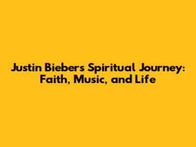 Justin Bieber's Spiritual Journey: Faith, Music, and Life