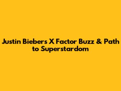 Justin Bieber's X Factor Buzz & Path to Superstardom