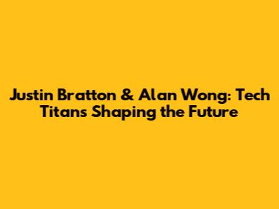 Justin Bratton & Alan Wong: Tech Titans Shaping the Future