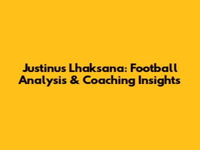 Justinus Lhaksana: Football Analysis & Coaching Insights