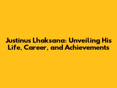 Justinus Lhaksana: Unveiling His Life, Career, and Achievements