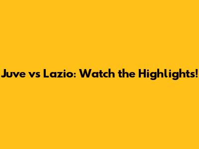 Juve vs Lazio: Watch the Highlights!