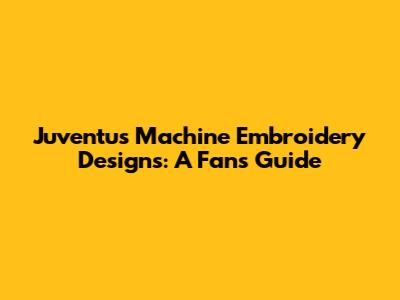 Juventus Machine Embroidery Designs: A Fan's Guide