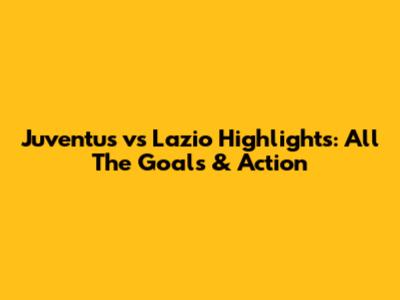 Juventus vs Lazio Highlights: All The Goals & Action