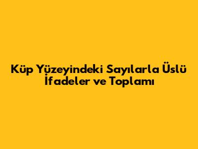 Küp Yüzeyindeki Sayılarla Üslü İfadeler ve Toplamı