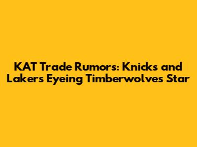 KAT Trade Rumors: Knicks and Lakers Eyeing Timberwolves Star