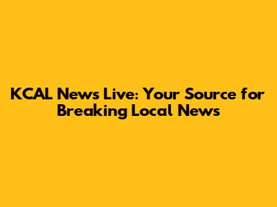 KCAL News Live: Your Source for Breaking Local News