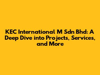 KEC International M Sdn Bhd: A Deep Dive into Projects, Services, and More