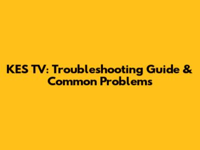 KES TV: Troubleshooting Guide & Common Problems